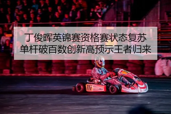 丁俊晖英锦赛资格赛状态复苏 单杆破百数创新高预示王者归来